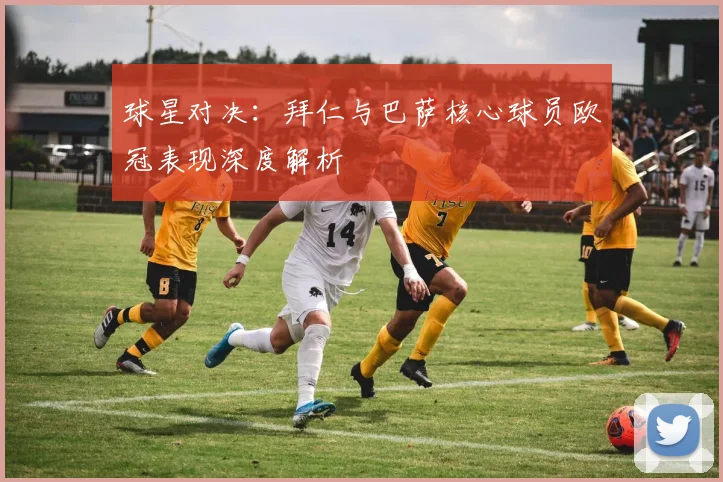 球星对决：拜仁与巴萨核心球员欧冠表现深度解析