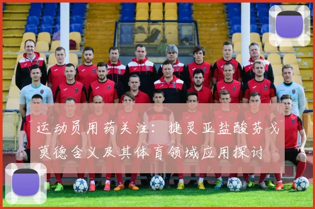 运动员用药关注：捷灵亚盐酸芬戈莫德含义及其体育领域应用探讨