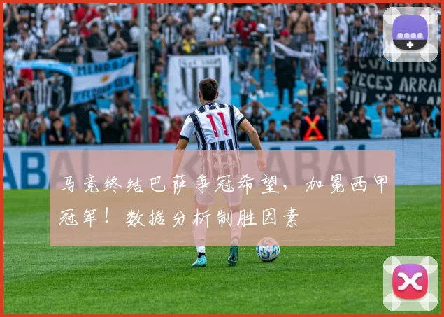 马竞终结巴萨争冠希望，加冕西甲冠军！数据分析制胜因素