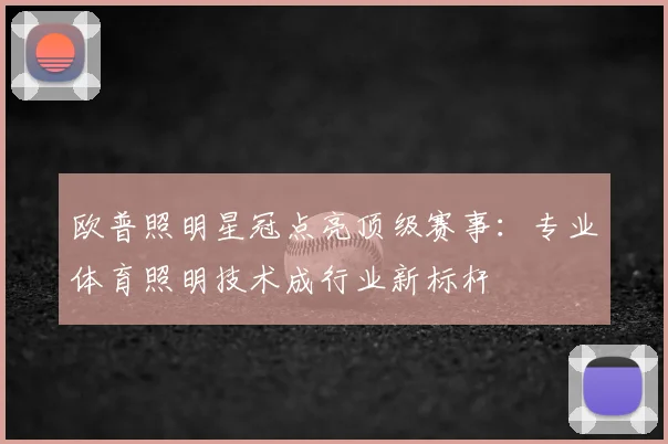 欧普照明星冠点亮顶级赛事：专业体育照明技术成行业新标杆