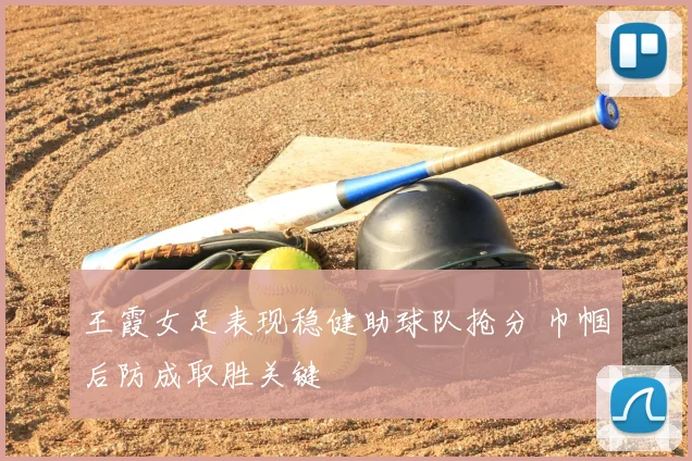 王霞女足表现稳健助球队抢分 巾帼后防成取胜关键