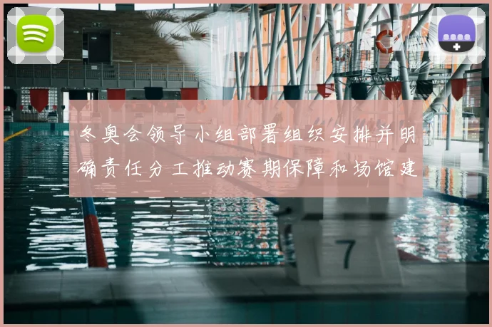 冬奥会领导小组部署组织安排并明确责任分工推动赛期保障和场馆建设进度