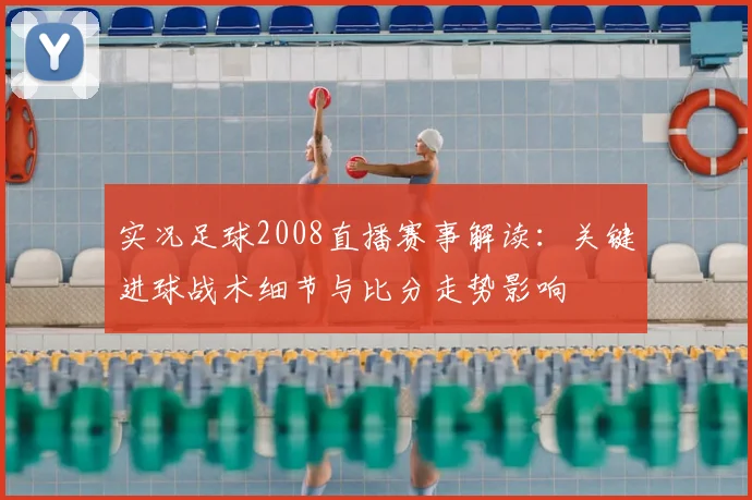 实况足球2008直播赛事解读：关键进球战术细节与比分走势影响