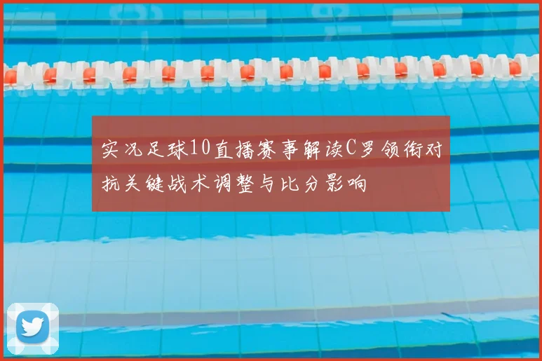 实况足球10直播赛事解读C罗领衔对抗关键战术调整与比分影响