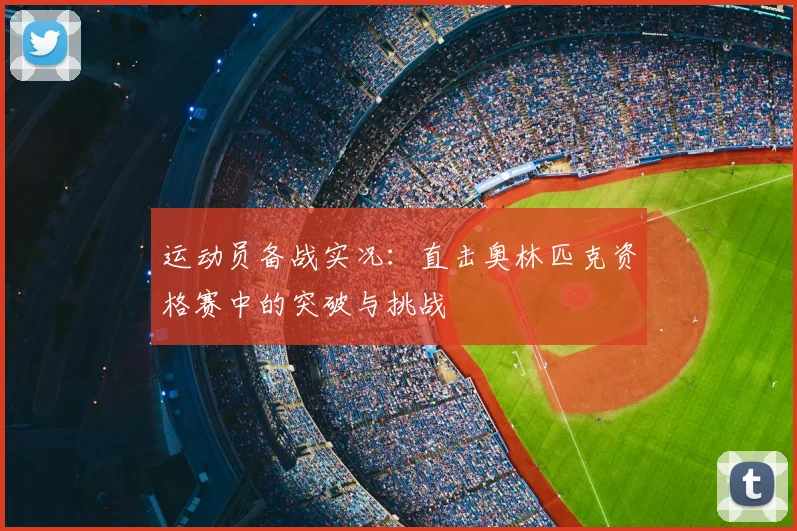 运动员备战实况：直击奥林匹克资格赛中的突破与挑战