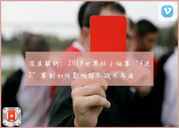 深度解析：2018世界杯小组赛“4进2”赛制如何影响球队战术布局