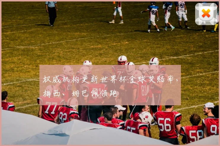 权威机构更新世界杯金球奖赔率，梅西、姆巴佩领跑