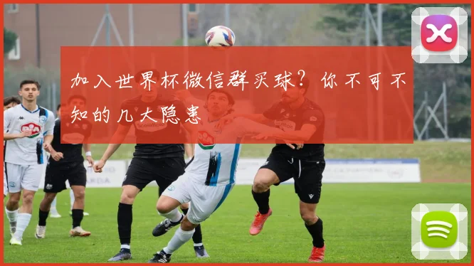 加入世界杯微信群买球？你不可不知的几大隐患
