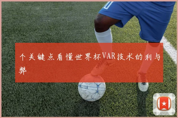 个关键点看懂世界杯VAR技术的利与弊