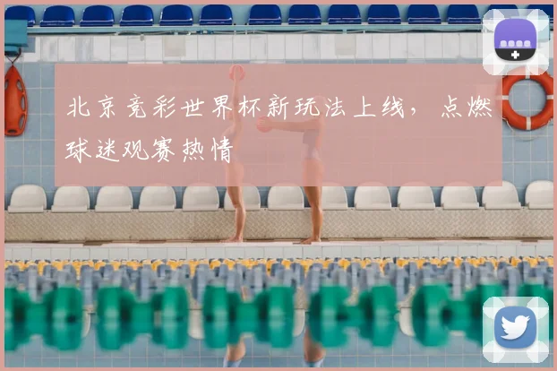 北京竞彩世界杯新玩法上线，点燃球迷观赛热情