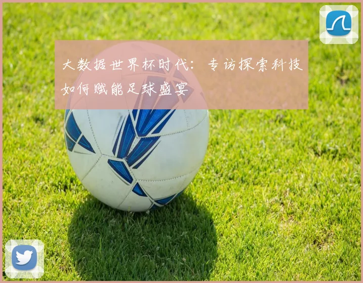 大数据世界杯时代：专访探索科技如何赋能足球盛宴