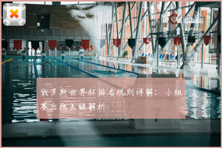 俄罗斯世界杯排名规则详解：小组赛出线关键解析
