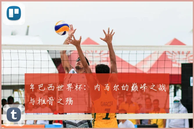年巴西世界杯:内马尔的巅峰之战与椎骨之殇
