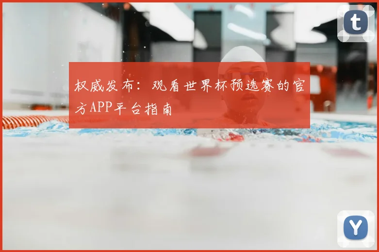 权威发布：观看世界杯预选赛的官方APP平台指南