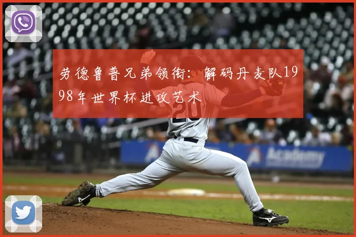 劳德鲁普兄弟领衔：解码丹麦队1998年世界杯进攻艺术