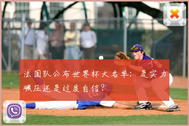 法国队公布世界杯大名单：是实力碾压还是过度自信？
